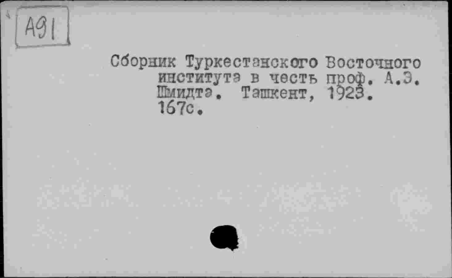 ﻿Сборник Туркестанского Восточного институте в честь проф. А.Э. Шмидтэ. Ташкент, 1923. 167с.